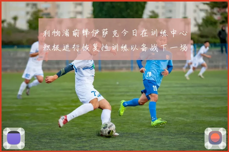 利物浦前锋伊萨克今日在训练中心积极进行恢复性训练以备战下一场比赛