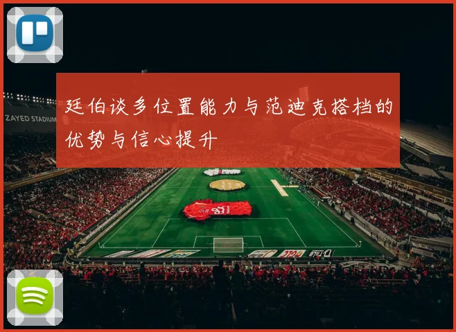 廷伯谈多位置能力与范迪克搭档的优势与信心提升