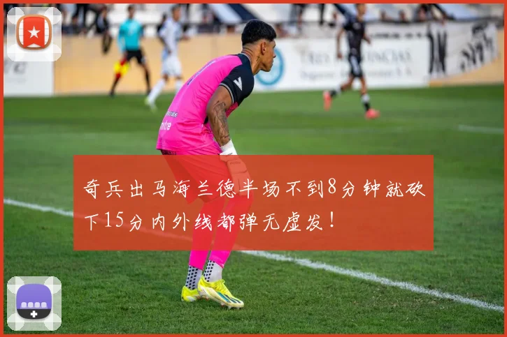 奇兵出马海兰德半场不到8分钟就砍下15分内外线都弹无虚发！