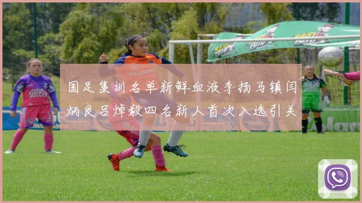 国足集训名单新鲜血液李扬马镇闫炳良吕焯毅四名新人首次入选引关注