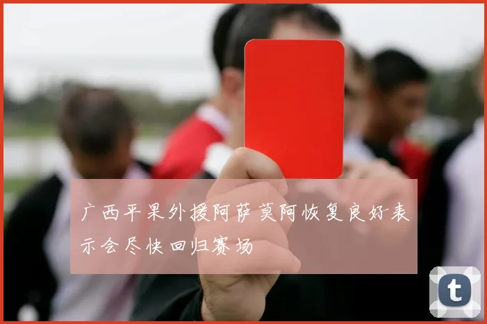 广西平果外援阿萨莫阿恢复良好表示会尽快回归赛场