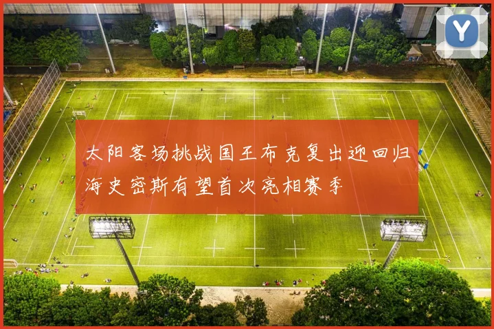 太阳客场挑战国王布克复出迎回归海史密斯有望首次亮相赛季