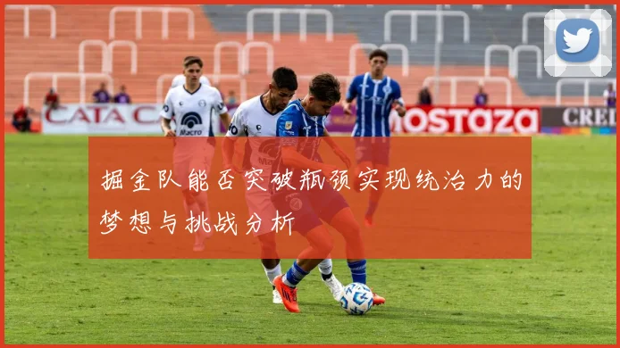 掘金队能否突破瓶颈实现统治力的梦想与挑战分析