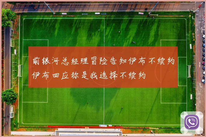 前银河总经理冒险告知伊布不续约伊布回应称是我选择不续约