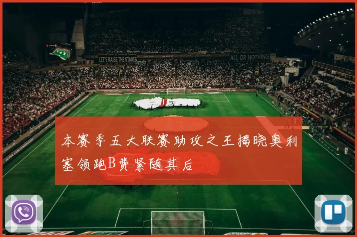 本赛季五大联赛助攻之王揭晓奥利塞领跑B费紧随其后