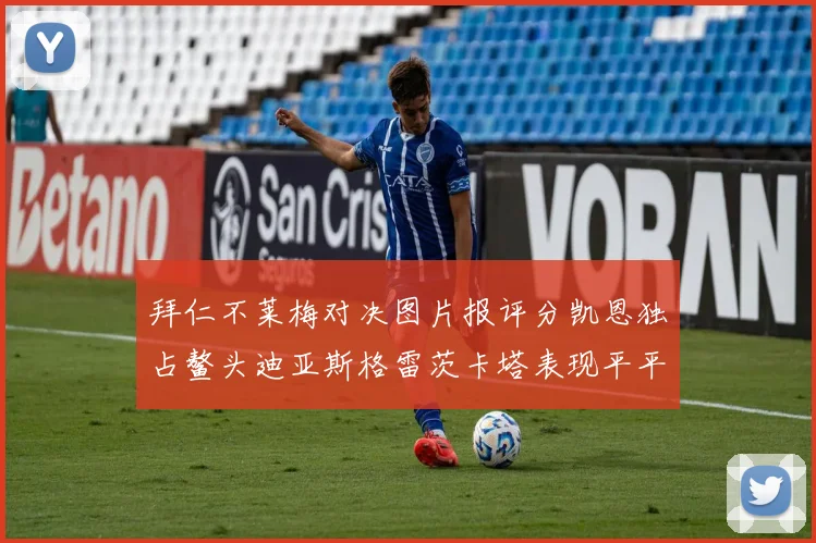 拜仁不莱梅对决图片报评分凯恩独占鳌头迪亚斯格雷茨卡塔表现平平